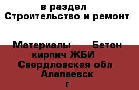  в раздел : Строительство и ремонт » Материалы »  » Бетон,кирпич,ЖБИ . Свердловская обл.,Алапаевск г.